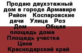 Продаю двухэтажный дом в городе Армавире › Район ­ Коспаровские дачи › Улица ­ Роз › Дом ­ 126 › Общая площадь дома ­ 97 › Площадь участка ­ 6 › Цена ­ 3 950 000 - Краснодарский край, Армавир г. Недвижимость » Дома, коттеджи, дачи продажа   . Краснодарский край,Армавир г.